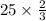 25 \times \frac{2}{3}