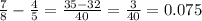 \frac{7}{8} - \frac{4}{5} = \frac{35 - 32}{40} = \frac{3}{40} = 0.075