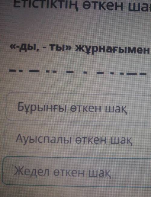 «-ды, - ты» жұрнағымен қай шақ жасалатынын тап. Жедел өткен шақ Ауыспалы өткен шақ Бұрынғы өткен шақ