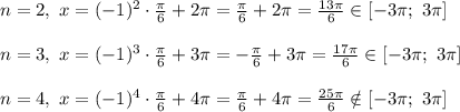 \\\\n = 2, \ x=(-1)^{2}\cdot\frac{\pi}{6} +2\pi= \frac{\pi}{6} +2\pi = \frac{13\pi}{6} \in [-3\pi;\ 3\pi]\\\\n = 3, \ x=(-1)^{3}\cdot\frac{\pi}{6} +3\pi= -\frac{\pi}{6} +3\pi = \frac{17\pi}{6} \in [-3\pi;\ 3\pi]\\\\n = 4, \ x=(-1)^{4}\cdot\frac{\pi}{6} +4\pi= \frac{\pi}{6} +4\pi = \frac{25\pi}{6} \notin [-3\pi;\ 3\pi]