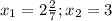 x_1=2\frac{2}{7} ;x_2=3