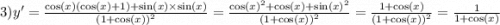 3)y' = \frac{ \cos(x)( \cos(x) + 1) + \sin(x) \times \sin(x) }{ {(1 + \cos(x) )}^{2} } = \frac{ { \cos(x) }^{2} + \cos(x) + { \sin(x) }^{2} }{ {(1 + \cos(x)) }^{2} } = \frac{1 + \cos(x) }{ {(1 + \cos(x)) }^{2} } = \frac{1}{1 + \cos(x) }