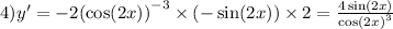 4)y' = - 2 {( \cos(2x)) }^{ - 3} \times ( - \sin(2x)) \times 2 = \frac{4 \sin(2x) }{ { \cos(2x) }^{3} }