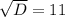 \sqrt{D} =11