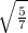 \sqrt{\frac{5}{7} }