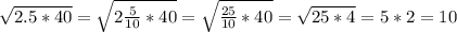 \sqrt{2.5*40} =\sqrt{2\frac{5}{10}*40 } =\sqrt{\frac{25}{10} *40} =\sqrt{25*4} =5*2=10