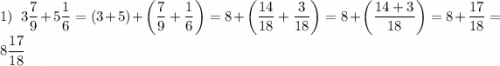 \displaystyle 1)\;\;3\frac{7}{9}+5\frac{1}{6}=(3+5)+\left({\frac{7}{9}+\frac{1}{6}}\right)=8+\left({\frac{{14}}{{18}}+\frac{3}{{18}}}\right)=8+\left({\frac{{14+3}}{{18}}}\right)=8+\frac{{17}}{{18}}=8\frac{{17}}{{18}}