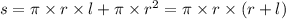 s = \pi \times r \times l + \pi \times r {}^{2} = \pi \times r \times (r + l)