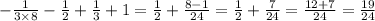 - \frac{1}{3 \times 8} - \frac{1}{2} + \frac{1}{3} + 1 = \frac{1}{2} + \frac{8 - 1}{24} = \frac{1}{2} + \frac{7}{24} = \frac{12 + 7}{24} = \frac{19}{24}