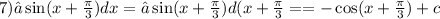 7)∫ \sin( x+ \frac{\pi}{3} ) dx = ∫ \sin(x + \frac{\pi}{3} ) d(x + \frac{\pi}{3} = = - \cos(x + \frac{\pi}{3} ) + c