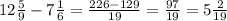 12\frac{5}{9} - 7\frac{1}{6} = \frac{226-129}{19} = \frac{97}{19} = 5\frac{2}{19}