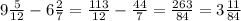 9\frac{5}{12} - 6\frac{2}{7} =\frac{113}{12} - \frac{44}{7} = \frac{263}{84} = 3\frac{11}{84}