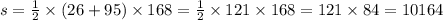 s = \frac{1}{2} \times (26 + 95) \times 168 = \frac{1}{2} \times 121 \times 168 = 121 \times 84 = 10164