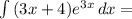 \int\limits {(3x+4)e^{3x} } \, dx =