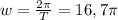 w=\frac{2\pi}{T}=16,7\pi