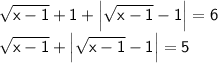 \sf \displaystyle \sqrt{x-1}+1+ \left|\sqrt{x-1}-1\right|=6 \\ \sqrt{x-1}+ \left|\sqrt{x-1}-1\right|=5