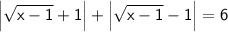 \sf \displaystyle \left|\sqrt{x-1}+1\right|+ \left|\sqrt{x-1}-1\right|=6