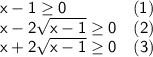 \sf \displaystyle x-1\geq0 \ \ \ \ \ \ \ \ \ \ \ \ (1) \\ x-2\sqrt{x-1}\geq0 \ \ \ (2) \\ x+2\sqrt{x-1}\geq0 \ \ \ (3)