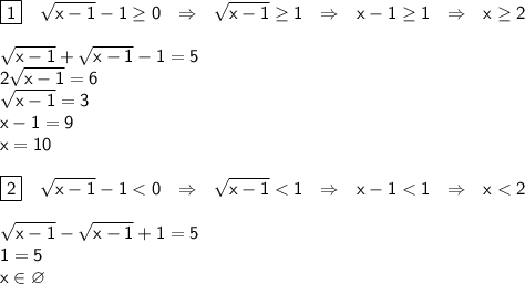 \sf \displaystyle \boxed{\sf1} \ \ \ \sqrt{x-1}-1\geq 0 \ \ \Rightarrow \ \ \sqrt{x-1} \geq 1 \ \ \Rightarrow \ \ x-1\geq 1 \ \ \Rightarrow \ \ x\geq 2 \\ \\ \sqrt{x-1}+\sqrt{x-1}-1=5 \\ 2\sqrt{x-1}=6 \\ \sqrt{x-1}=3 \\ x-1=9 \\ x=10 \\ \\ \boxed{\sf2} \ \ \ \sqrt{x-1}-1< 0 \ \ \Rightarrow \ \ \sqrt{x-1} < 1 \ \ \Rightarrow \ \ x-1