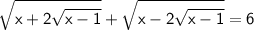 \sf \displaystyle \sqrt{x+2\sqrt{x-1}}+\sqrt{x-2\sqrt{x-1}}=6