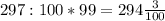 297 : 100 * 99 = 294 \frac{3}{100}