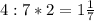 4 : 7 * 2 = 1 \frac{1}{7}