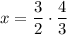 x= \dfrac{3}{2}\cdot\dfrac{4}{3}