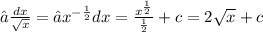 ∫ \frac{dx}{ \sqrt{x} } = ∫ {x}^{ - \frac{1}{2} } dx = \frac{ {x}^{ \frac{1}{2} } }{ \frac{1}{2} } + c = 2 \sqrt{x} + c