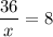 \displaystyle \frac{36}{x} = 8