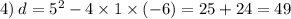 4) \: d = {5}^{2} - 4 \times 1 \times ( - 6) = 25 + 24 = 49