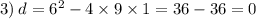 3) \: d = {6}^{2} - 4 \times 9 \times 1 = 36 - 36 = 0