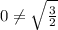 0\neq \sqrt{\frac{3}{2} }