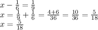 x - \frac{1}{6} = \frac{1}{9} \\ x = \frac{1}{9} + \frac{1}{6} = \frac{4 + 6}{36} = \frac{10}{36} = \frac{5}{18} \\ x = \frac{5}{18}