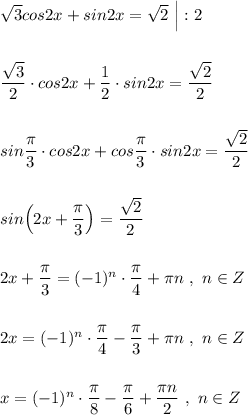 \sqrt3cos2x+sin2x=\sqrt2\ \Big|:2\\\\\\\dfrac{\sqrt3}{2}\cdot cos2x+\dfrac{1}{2}\cdot sin2x=\dfrac{\sqrt2}{2}\\\\\\sin\dfrac{\pi}{3}\cdot cos2x+cos\dfrac{\pi}{3}\cdot sin2x=\dfrac{\sqrt2}{2}\\\\\\sin\Big(2x+\dfrac{\pi}{3}\Big)=\dfrac{\sqrt2}{2}\\\\\\2x+\dfrac{\pi}{3}=(-1)^{n}\cdot \dfrac{\pi}{4}+\pi n\ ,\ n\in Z\\\\\\2x=(-1)^{n}\cdot \dfrac{\pi}{4}-\dfrac{\pi}{3}+\pi n\ ,\ n\in Z\\\\\\x=(-1)^{n}\cdot \dfrac{\pi}{8}-\dfrac{\pi}{6}+\dfrac{\pi n}{2}\ ,\ n\in Z