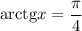 \mathrm{arctg}x=\dfrac{\pi}{4}