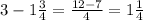 3 - 1 \frac{3}{4} = \frac{12 - 7}{4} = 1 \frac{1}{4}