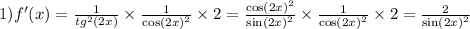 1)f'(x) = \frac{1}{ {tg}^{2} (2x)} \times \frac{1}{ { \cos(2x) }^{2} } \times 2 = \frac{ { \cos(2x) }^{2} }{ { \sin(2x) }^{2} } \times \frac{1}{ { \cos(2x) }^{2} } \times 2 = \frac{2}{ { \sin(2x) }^{2} }