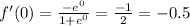 f'(0) = \frac{ - {e}^{0} }{1 + {e}^{0} } = \frac{ - 1}{2} = - 0.5