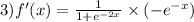 3)f'(x) = \frac{1}{1 + {e}^{ - 2x} } \times ( - {e}^{ - x} )