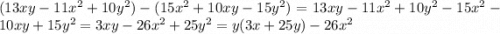 (13xy - 11 {x}^{2} + 10 {y}^{2} ) - (15 {x}^{2} + 10xy - 15 {y}^{2} ) = 13xy - 11 {x}^{2} + 10 {y}^{2} - 15 {x}^{2} - 10xy + 15 {y}^{2} = 3xy - 26 {x}^{2} + 25 {y}^{2} = y(3x + 25 y) - 26 {x}^{2}