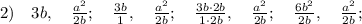 2) \quad 3b, \quad \frac{a^{2}}{2b}; \quad \frac{3b}{1}, \quad \frac{a^{2}}{2b}; \quad \frac{3b \cdot 2b}{1 \cdot 2b}, \quad \frac{a^{2}}{2b}; \quad \frac{6b^{2}}{2b}, \quad \frac{a^{2}}{2b};