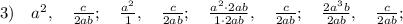 3) \quad a^{2}, \quad \frac{c}{2ab}; \quad \frac{a^{2}}{1}, \quad \frac{c}{2ab}; \quad \frac{a^{2} \cdot 2ab}{1 \cdot 2ab}, \quad \frac{c}{2ab}; \quad \frac{2a^{3}b}{2ab}, \quad \frac{c}{2ab};