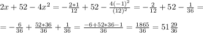 2x+52-4x^2=-\frac{2*1}{12}+52- \frac{4(-1)^2}{(12)^2} =-\frac{2}{12} +52-\frac{1}{36}=\\\\=-\frac{6}{36}+\frac{52*36}{36}+\frac{1}{36} =\frac{-6+52*36-1}{36} =\frac{1865}{36} =51\frac{29}{36}