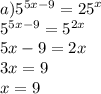 a) {5}^{5x - 9} = {25}^{x} \\ {5}^{5x - 9} = {5}^{2x} \\ 5x - 9 = 2x \\ 3x = 9 \\ x = 9