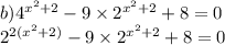 b) {4}^{ {x}^{2} + 2 } - 9 \times {2}^{ {x}^{2} + 2 } + 8 = 0 \\ {2}^{2( {x}^{2} + 2) } - 9 \times {2}^{ {x}^{2} + 2} + 8 = 0