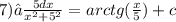 7)∫ \frac{5dx}{ {x}^{2} + {5}^{2} } = arctg( \frac{x}{5} ) + c