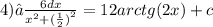 4)∫ \frac{6dx}{ {x}^{2} + {( \frac{1}{2} )}^{2} } = 12arctg(2x) + c