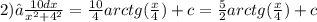 2)∫ \frac{10dx}{ {x}^{2} + {4}^{2} } = \frac{10}{4} arctg( \frac{x}{4} ) + c = \frac{5}{2} arctg( \frac{x}{4} ) + c