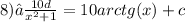 8)∫ \frac{10d}{ {x}^{2} + 1} = 10arctg(x) + c