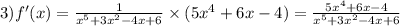 3)f'(x) = \frac{1}{ {x}^{5} + 3 {x}^{2} - 4x + 6} \times (5 {x}^{4} + 6x - 4) = \frac{5 {x}^{4} + 6x - 4}{ {x}^{5} + 3 {x}^{2} - 4x + 6 }